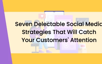 Seven Delectable Social Media Strategies That Will Catch Your Customers’ Attention